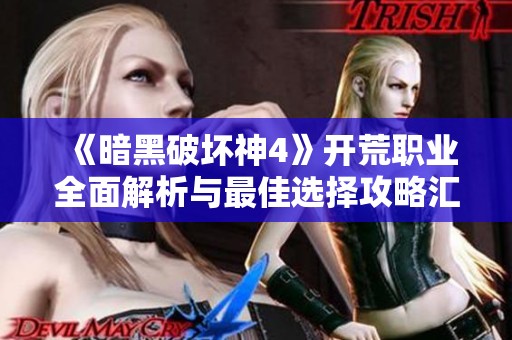 《暗黑破坏神4》开荒职业全面解析与最佳选择攻略汇总