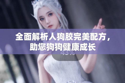 全面解析人狗胶完美配方，助您狗狗健康成长