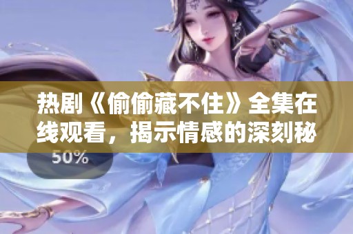 热剧《偷偷藏不住》全集在线观看，揭示情感的深刻秘密