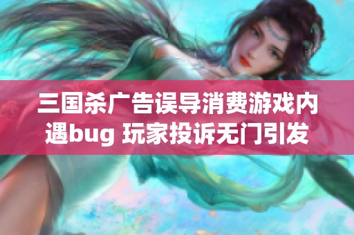 三国杀广告误导消费游戏内遇bug 玩家投诉无门引发热议