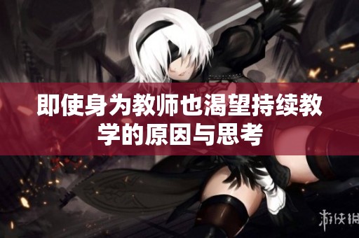 即使身为教师也渴望持续教学的原因与思考