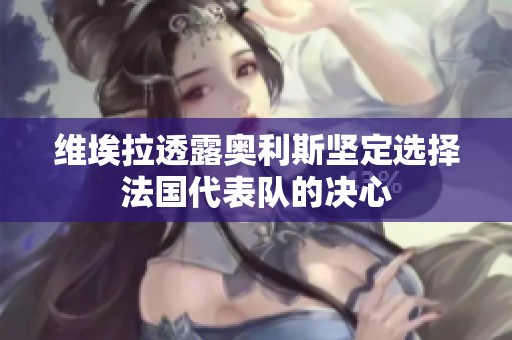 维埃拉透露奥利斯坚定选择法国代表队的决心