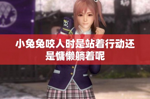 小兔兔咬人时是站着行动还是慵懒躺着呢
