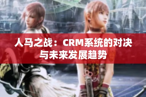 人马之战：CRM系统的对决与未来发展趋势