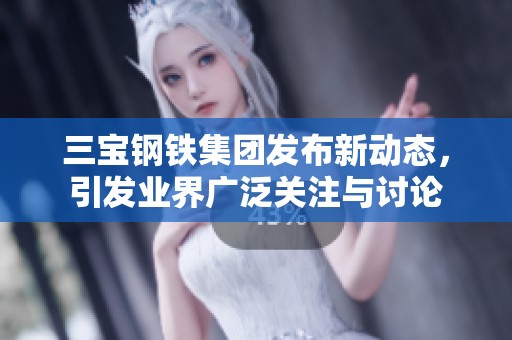 三宝钢铁集团发布新动态，引发业界广泛关注与讨论