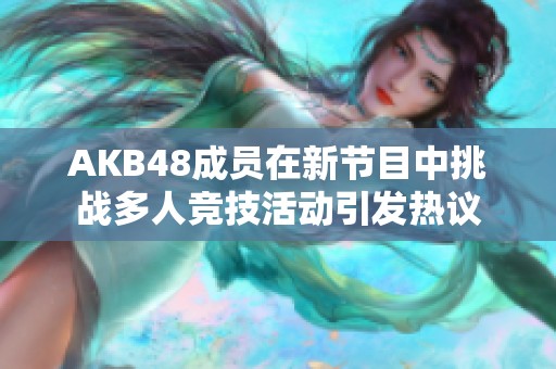 AKB48成员在新节目中挑战多人竞技活动引发热议