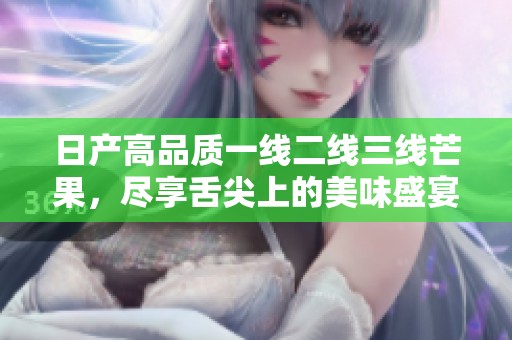 日产高品质一线二线三线芒果，尽享舌尖上的美味盛宴