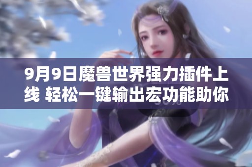 9月9日魔兽世界强力插件上线 轻松一键输出宏功能助你游戏畅快体验