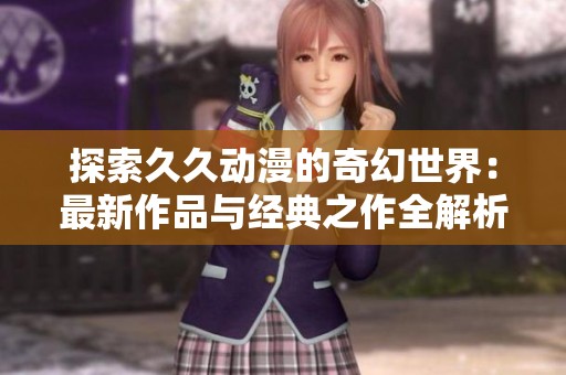探索久久动漫的奇幻世界：最新作品与经典之作全解析