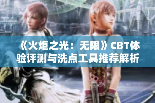 《火炬之光：无限》CBT体验评测与洗点工具推荐解析