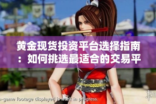 黄金现货投资平台选择指南：如何挑选最适合的交易平台