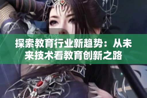 探索教育行业新趋势：从未来技术看教育创新之路
