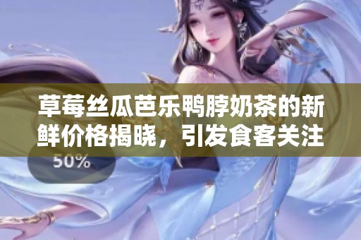 草莓丝瓜芭乐鸭脖奶茶的新鲜价格揭晓，引发食客关注