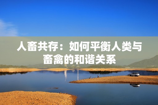 人畜共存：如何平衡人类与畜禽的和谐关系