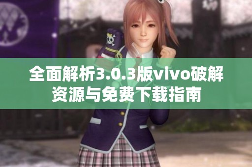 全面解析3.0.3版vivo破解资源与免费下载指南