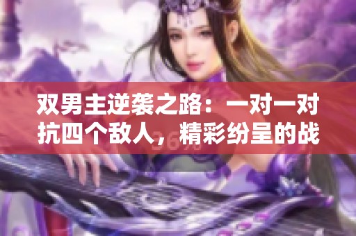 双男主逆袭之路：一对一对抗四个敌人，精彩纷呈的战斗之旅