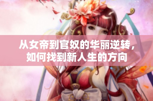 从女帝到官奴的华丽逆转，如何找到新人生的方向