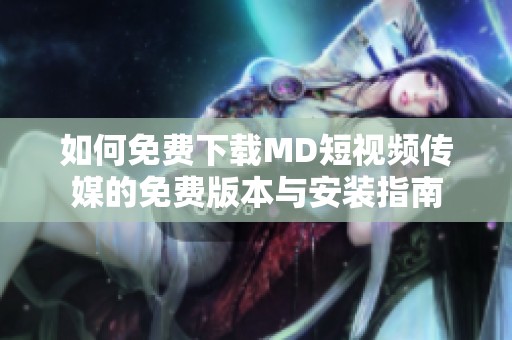 如何免费下载MD短视频传媒的免费版本与安装指南