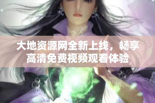 大地资源网全新上线，畅享高清免费视频观看体验