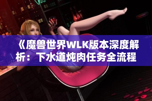 《魔兽世界WLK版本深度解析：下水道炖肉任务全流程详解》