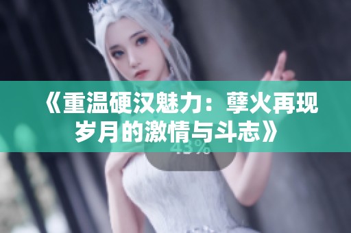 《重温硬汉魅力：孽火再现岁月的激情与斗志》