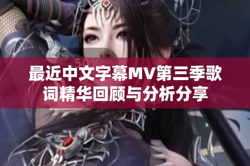最近中文字幕MV第三季歌词精华回顾与分析分享