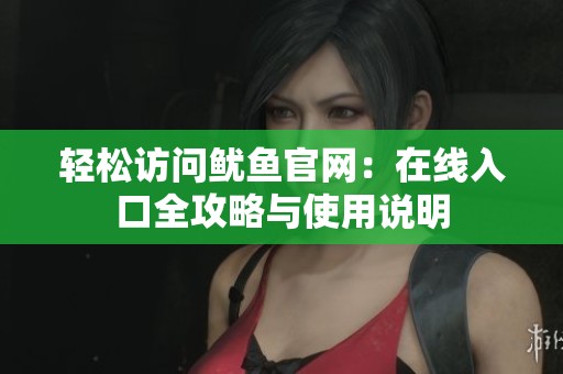 轻松访问鱿鱼官网：在线入口全攻略与使用说明