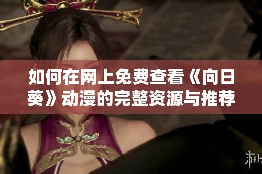 如何在网上免费查看《向日葵》动漫的完整资源与推荐