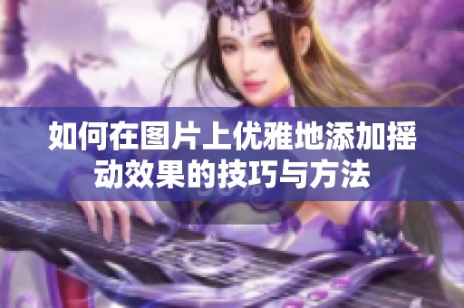 如何在图片上优雅地添加摇动效果的技巧与方法
