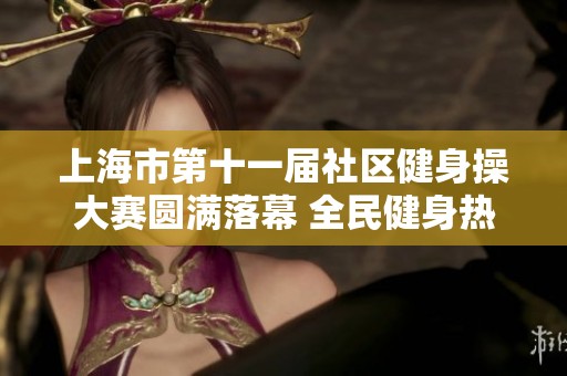 上海市第十一届社区健身操大赛圆满落幕 全民健身热情高涨