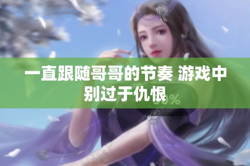 一直跟随哥哥的节奏 游戏中别过于仇恨