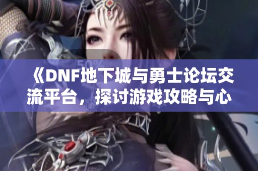 《DNF地下城与勇士论坛交流平台，探讨游戏攻略与心得》