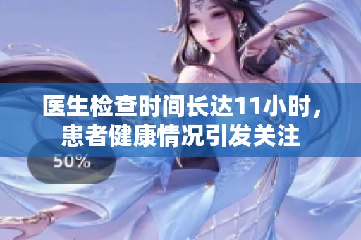 医生检查时间长达11小时，患者健康情况引发关注