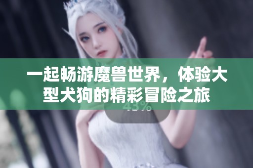 一起畅游魔兽世界，体验大型犬狗的精彩冒险之旅
