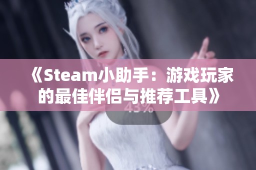 《Steam小助手：游戏玩家的最佳伴侣与推荐工具》