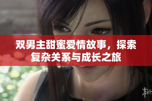 双男主甜蜜爱情故事，探索复杂关系与成长之旅
