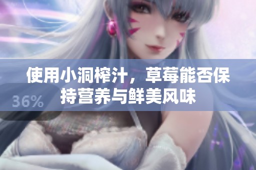 使用小洞榨汁，草莓能否保持营养与鲜美风味