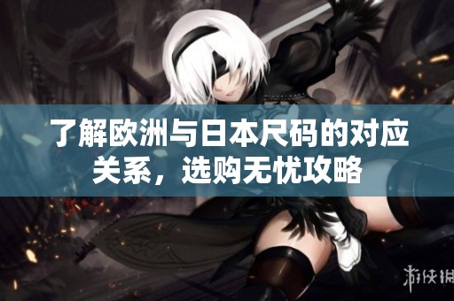 了解欧洲与日本尺码的对应关系，选购无忧攻略