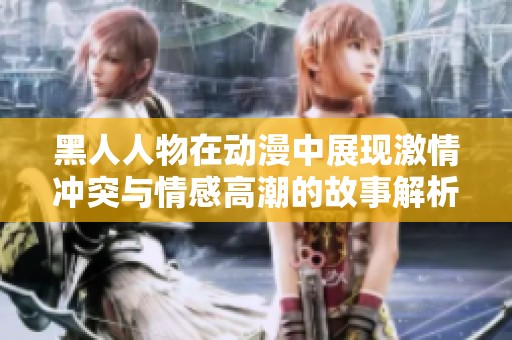 黑人人物在动漫中展现激情冲突与情感高潮的故事解析
