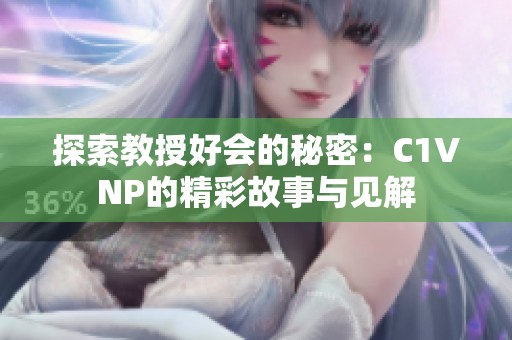 探索教授好会的秘密：C1VNP的精彩故事与见解