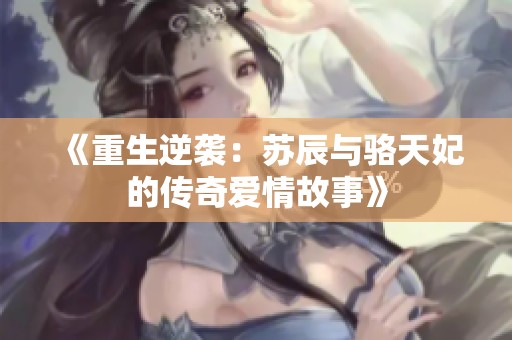 《重生逆袭：苏辰与骆天妃的传奇爱情故事》