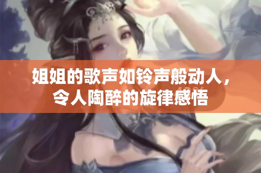 姐姐的歌声如铃声般动人，令人陶醉的旋律感悟