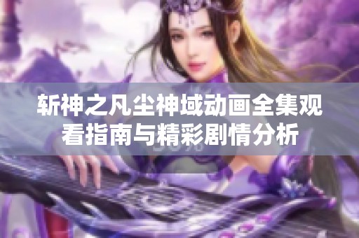斩神之凡尘神域动画全集观看指南与精彩剧情分析