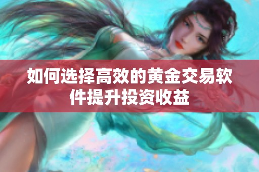 如何选择高效的黄金交易软件提升投资收益