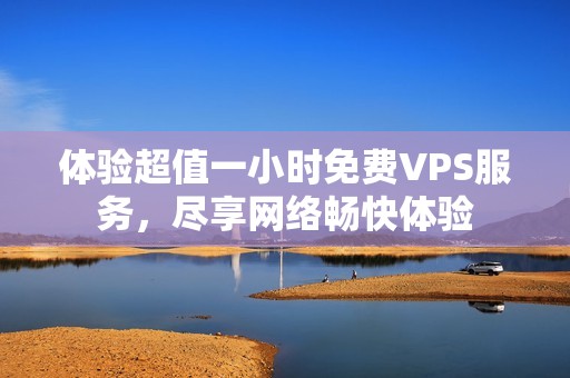 体验超值一小时免费VPS服务，尽享网络畅快体验