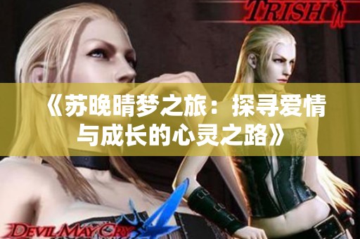 《苏晚晴梦之旅：探寻爱情与成长的心灵之路》