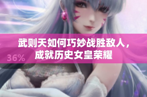 武则天如何巧妙战胜敌人，成就历史女皇荣耀