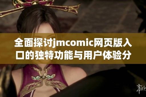 全面探讨jmcomic网页版入口的独特功能与用户体验分享
