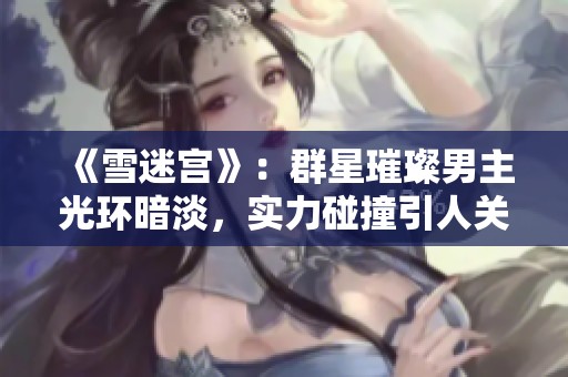 《雪迷宫》：群星璀璨男主光环暗淡，实力碰撞引人关注