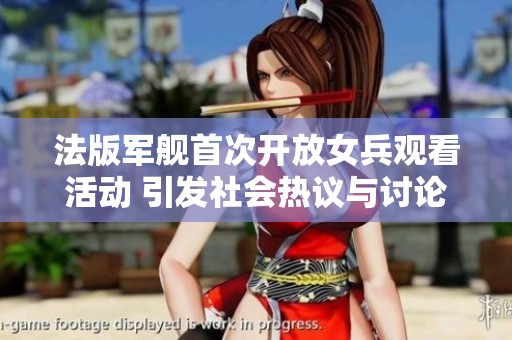 法版军舰首次开放女兵观看活动 引发社会热议与讨论